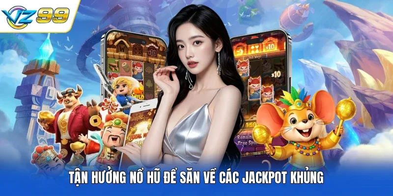 Tận hưởng nổ hũ để săn về các Jackpot khủng