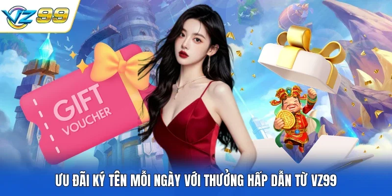 Ưu đãi ký tên mỗi ngày với thưởng hấp dẫn từ VZ99